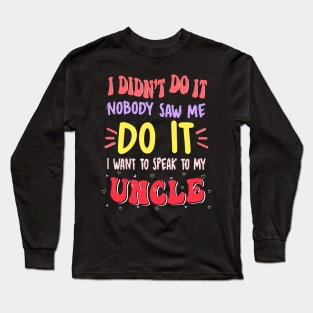 I Didn't Do It Nobody Saw Me I Want To Speak To My Uncle Long Sleeve T-Shirt